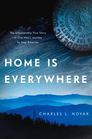 Home Is Everywhere The Unbelievably True Story of One Man's Journey to Map America