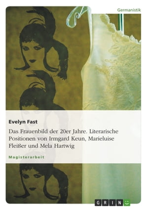 Das Frauenbild der 20er Jahre. Literarische Positionen von Irmgard Keun, Marieluise Flei?er und Mela Hartwig Literarische Positionen von Irmgard Keun, Marieluise Flei?er und Mela HartwigŻҽҡ[ Evelyn Fast ]