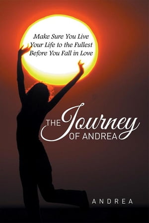 The Journey of Andrea Make Sure You Live Your Life to the Fullest Before You Fall in Love