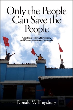 Only the People Can Save the People Constituent Power, Revolution, and Counterrevolution in Venezuela