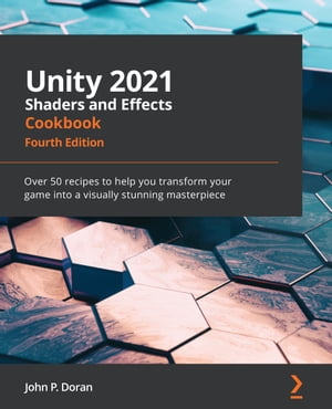 Unity 2021 Shaders and Effects Cookbook Over 50 recipes to help you transform your game into a visually stunning masterpiece, 4th Edition【電子書籍】 John P. Doran