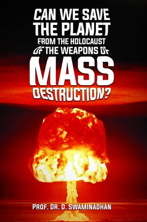 CAN WE SAVE THE PLANET FROM THE HOLOCAUST OF THE WEAPONS OF MASS DESTRUCTION?【電子書籍】[ Prof. Dr. D. Swaminadhan ]