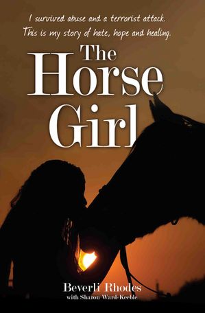 The Horse Girl - I survived abuse and a terrorist attack. This is my story of hope and redemption