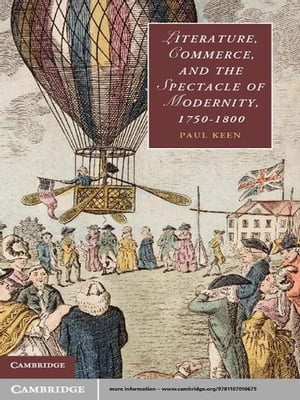 Literature, Commerce, and the Spectacle of Modernity, 1750?1800【電子書籍】[ Paul Keen ]