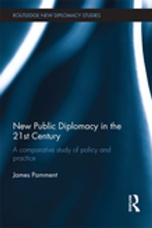 New Public Diplomacy in the 21st Century A Comparative Study of Policy and Practice【電子書籍】[ James Pamment ]