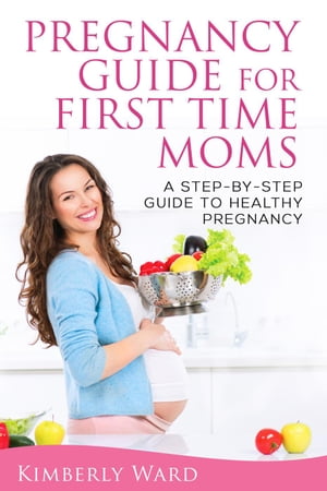 Pregnancy Guide for First Time Moms: A Step-by-Step Guide to Healthy Pregnancy