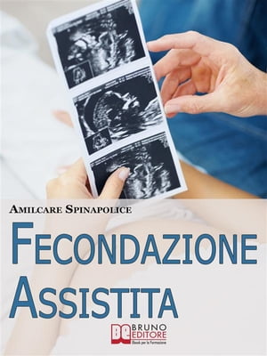 Fecondazione Assistita. Tutto Quello che C'è da Sapere sul Percorso della Maternità Biologica Assistita. (Ebook Italiano - Anteprima Gratis)