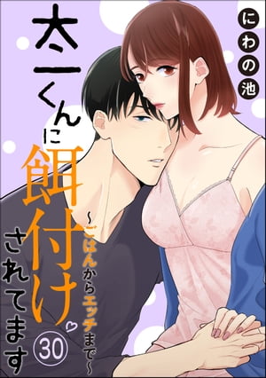 太一くんに餌付けされてます 〜ごはんからエッチまで〜（分冊版） 【第30話】【電子書籍】[ にわの池 ]