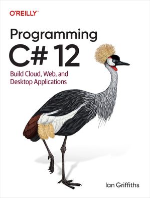 Programming C# 12 Build Cloud, Web, and Desktop Applications【電子書籍】[ Ian Griffiths ]