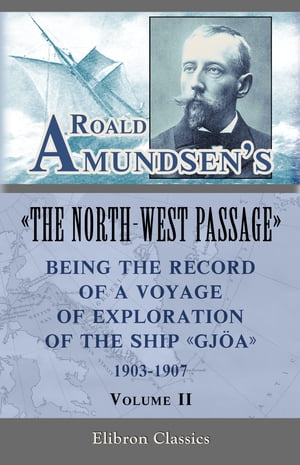 Roald Amundsen's "The North-West Passage": Being the Record of a Voyage of Exploration of the Ship "Gjoa," 1903-1907. Volume 2.