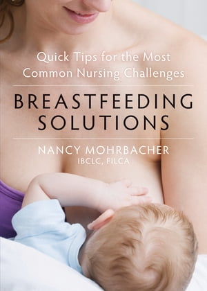 Breastfeeding Solutions Quick Tips for the Most Common Nursing Challenges【電子書籍】[ Nancy Mohrbacher, IBCLC, FILCA ]