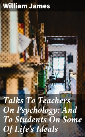 Talks To Teachers On Psychology; And To Students On Some Of Life's Ideals