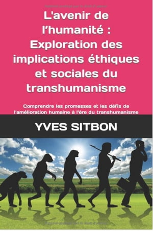 L'avenir de l’humanit? : Exploration des implications ?thiques et sociales du transhumanisme Comprendre les promesses et les d?fis de l'am?lioration humaine ? l'?re du transhumanisme