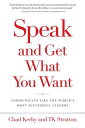 Speak and Get What You Want: Communicate Like The World's Most Successful Leader...