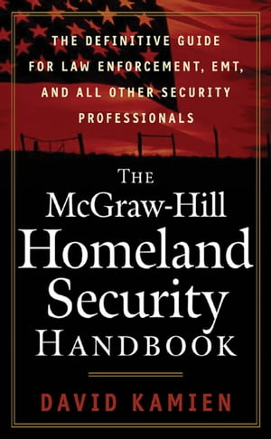 The McGraw-Hill Homeland Security Handbook : The Definitive Guide for Law Enforcement, EMT, and all other Security Professionals: The Definitive Guide for Law Enforcement, EMT, and all other Security Professionals