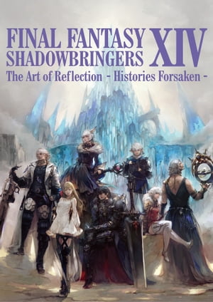 FINAL FANTASY XIV: SHADOWBRINGERS The Art of Reflection - Histories Forsaken -【電子書籍】[ 株式会社スクウェア・エニックス ]