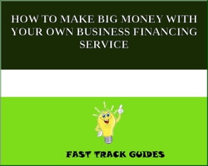 HOW TO MAKE BIG MONEY WITH YOUR OWN BUSINESS FINANCING SERVICE