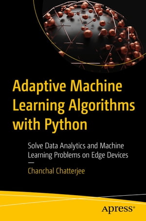 Adaptive Machine Learning Algorithms with Python Solve Data Analytics and Machine Learning Problems on Edge Devices【電子書籍】[ Chanchal Chatterjee ]