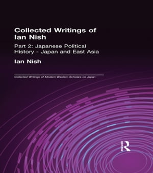 Collected Writings of Ian Nish Part 2: Japanese Political History - Japan and East Asia【電子書籍】[ Ian Nish ]