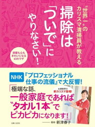 “世界一”のカリスマ清掃員が教える　掃除は「ついで」にやりなさい！ 部屋も心もきれいになる63のワザ【電子書籍】[ 新津春子 ]