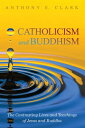Catholicism and Buddhism The Contrasting Lives and Teachings of Jesus and Buddha【電子書籍】 Anthony E. Clark