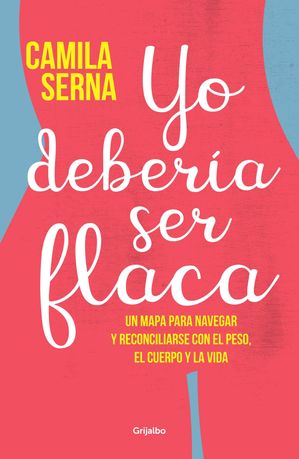 Yo deber?a ser flaca Un mapa para navegar y reconciliarse con el peso, el cuerpo y la vida