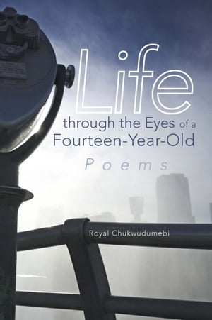 Life Through the Eyes of a Fourteen-Year-Old Poems【電子書籍】[ Royal Chukwudumebi ]