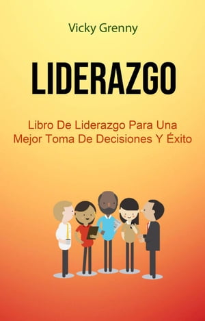 Liderazgo: Libro De Liderazgo Para Una Mejor Toma De Decisiones Y ?xito