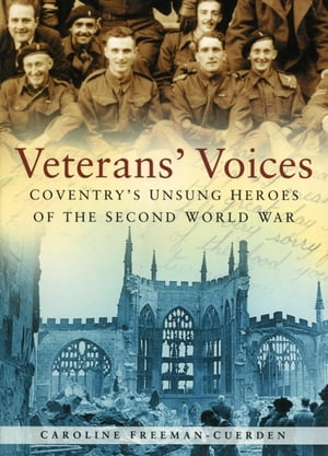 Veterans' Voices Coventry's Unsung Heroes of the Second World WarŻҽҡ[ Caroline Freeman-Cuerden ]