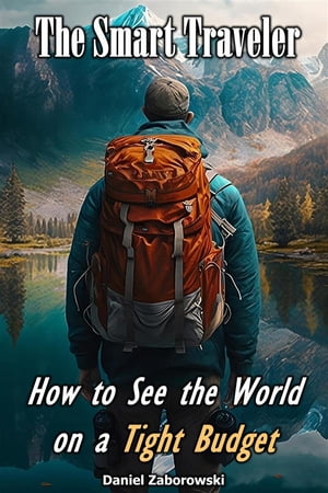 The Smart Traveler How to See the World on a Tight Budget【電子書籍】 Daniel Zaborowski