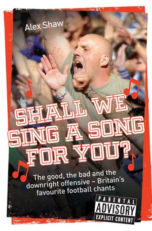 Shall We Sing a Song For You? The good, the bad and the downright offensive - Britain's favourite football chants