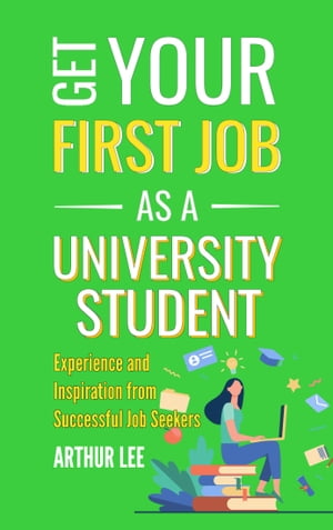 Get Your First Job as a University Student Experience and Inspiration From Successful Job Seekers【電子書籍】[ Arthur Lee ]