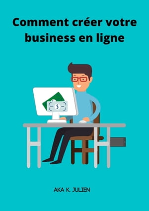 Comment cr?er votre business en ligne 25 pages pour cr?er facilement votre business rentable sur internetŻҽҡ[ AKA K. Julien ]