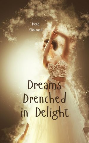 Dreams Drenched in Delight【電子書籍】[ Kene Elistrand ]