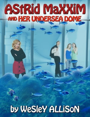 Astrid Maxxim and her Undersea Dome【電子書籍】[ Wesley Allison ]