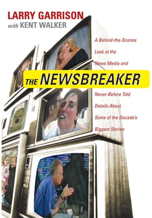 The NewsBreaker A Behind the Scenes Look at the News Media and Never Before Told Details about Some of the Decade's Biggest Stories【電子書籍】[ Larry Garrison ]