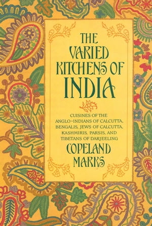 Varied Kitchens of India Cuisines of the Anglo-Indians of Calcutta, Bengalis, Jews of Calcutta, Kashmiris, Parsis, and Tibetans of Darjeeling【電子書籍】 Copeland Marks