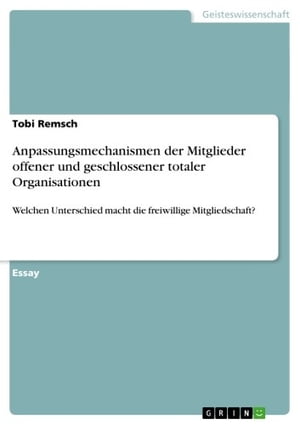 Anpassungsmechanismen der Mitglieder offener und geschlossener totaler Organisationen Welchen Unterschied macht die freiwillige Mitgliedschaft?【電子書籍】[ Tobi Remsch ]