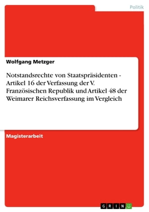 Notstandsrechte von Staatspr?sidenten - Artikel 16 der Verfassung der V. Franz?sischen Republik und Artikel 48 der Weimarer Reichsverfassung im Vergleich Artikel 16 der Verfassung der V. Franz?sischen Republik und Artikel 48 der Weima