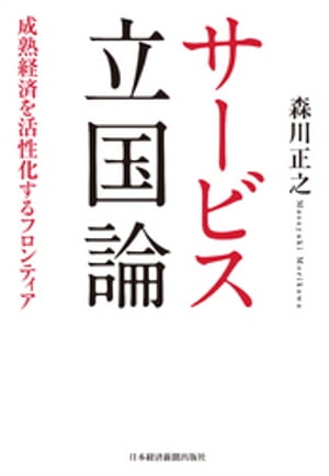 サービス立国論ー成熟経済を活性化するフロンティア【電子書籍】[ 森川正之 ]