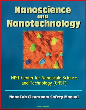 Nanoscience and Nanotechnology: NIST Center for Nanoscale Science and Technology (CNST) NanoFab Cleanroom Safety Manual