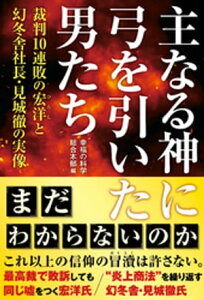 主なる神に弓を引いた男たち ー裁判10連敗の宏洋と幻冬舎社長・見城徹の実像ー【電子書籍】[ 幸福の科学総合本部 ]