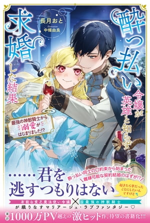 酔っ払い令嬢が英雄と知らず求婚した結果　〜最強の神獣騎士から溺愛がはじまりました!?〜【電子版特典付】