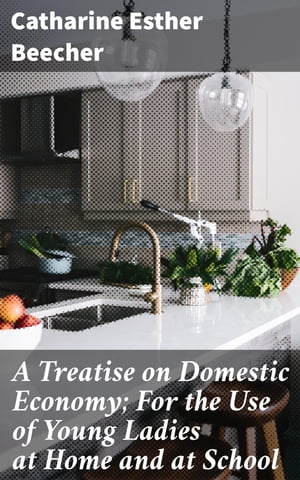 A Treatise on Domestic Economy; For the Use of Young Ladies at Home and at School【電子書籍】[ Catharine Esther Beecher ]