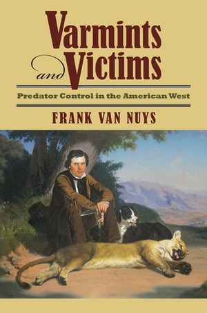 Varmints and Victims Predator Control in the American West【電子書籍】[ Frank Van Nuys ]
