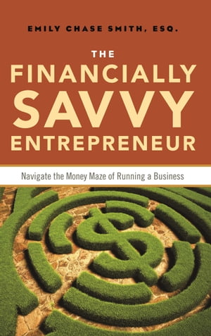 The Financially Savvy Entrepreneur Navigate the Money Maze of Running a Business【電子書籍】 Emily Chase Smith