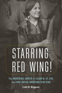 Starring Red Wing! The Incredible Career of Lilian M. St. Cyr, the First Native American Film StarŻҽҡ[ Linda M. Waggoner ]