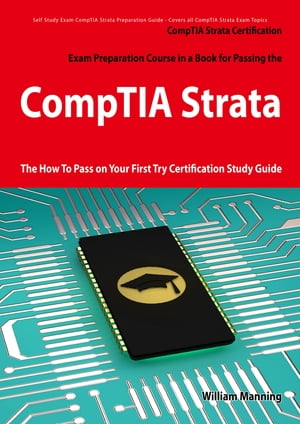 CompTIA Strata Certification Exam Preparation Course in a Book for Passing the CompTIA Strata Exam - The How To Pass on Your First Try Certification Study Guide【電子書籍】[ William Manning ]