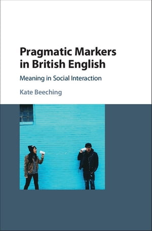 Pragmatic Markers in British English Meaning in Social Interaction【電子書籍】 Kate Beeching