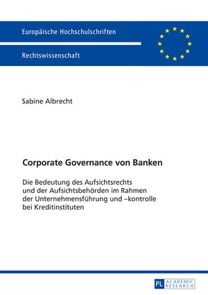 Corporate Governance von Banken Die Bedeutung des Aufsichtsrechts und der Aufsichtsbehoerden im Rahmen der Unternehmensfuehrung und -kontrolle bei Kreditinstituten